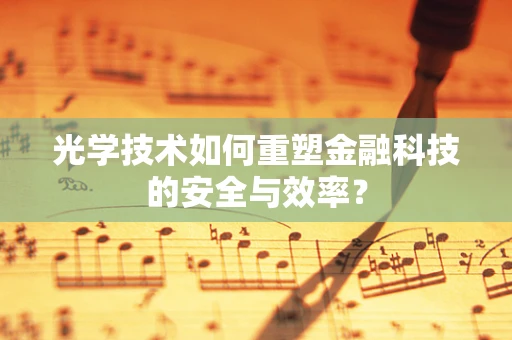 光学技术如何重塑金融科技的安全与效率？