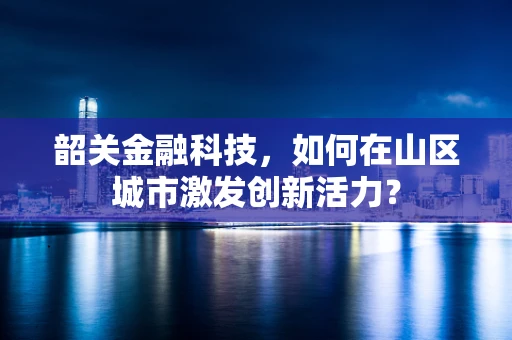 韶关金融科技，如何在山区城市激发创新活力？