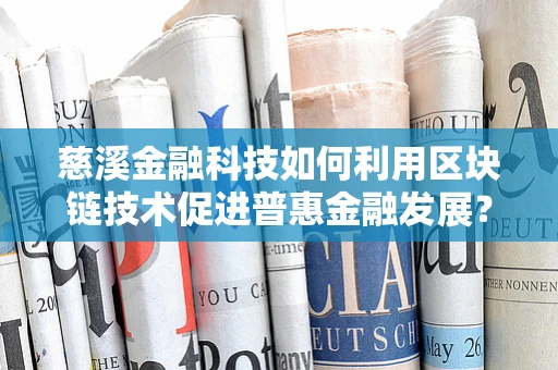 慈溪金融科技如何利用区块链技术促进普惠金融发展？