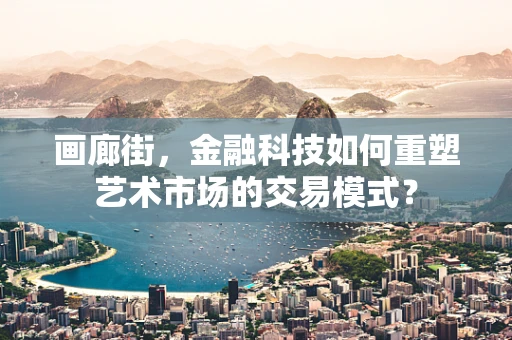 画廊街，金融科技如何重塑艺术市场的交易模式？