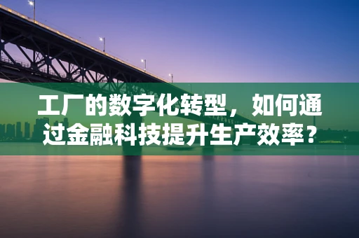 工厂的数字化转型，如何通过金融科技提升生产效率？