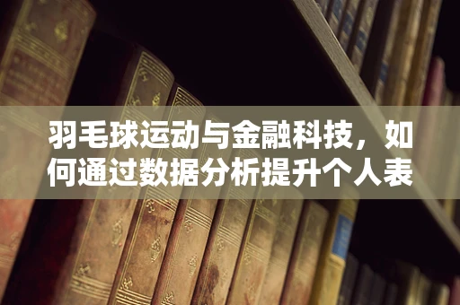 羽毛球运动与金融科技，如何通过数据分析提升个人表现？