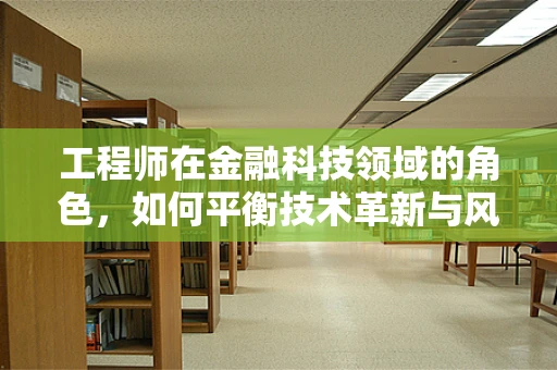 工程师在金融科技领域的角色，如何平衡技术革新与风险管理？