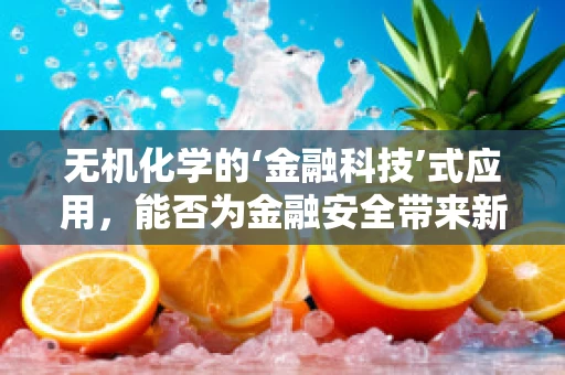 无机化学的‘金融科技’式应用，能否为金融安全带来新‘化学反应’？