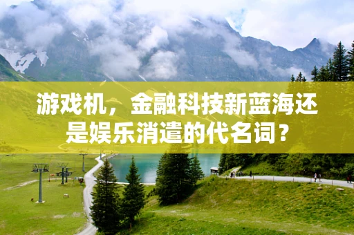 游戏机，金融科技新蓝海还是娱乐消遣的代名词？