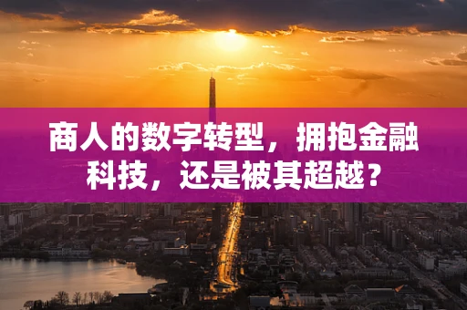 商人的数字转型，拥抱金融科技，还是被其超越？