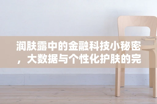 润肤露中的金融科技小秘密，大数据与个性化护肤的完美融合