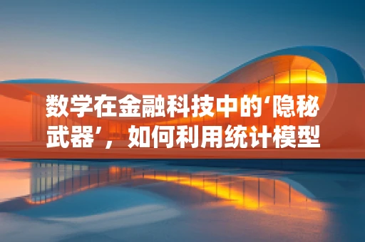 数学在金融科技中的‘隐秘武器’，如何利用统计模型预测市场趋势？