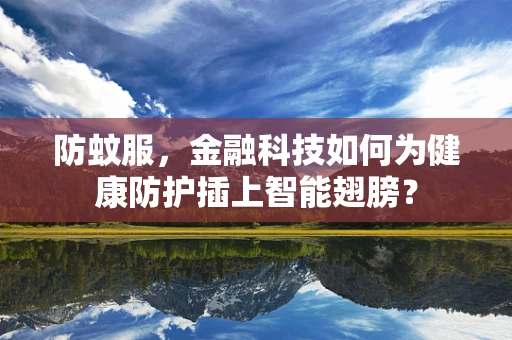 防蚊服，金融科技如何为健康防护插上智能翅膀？