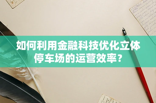 如何利用金融科技优化立体停车场的运营效率？