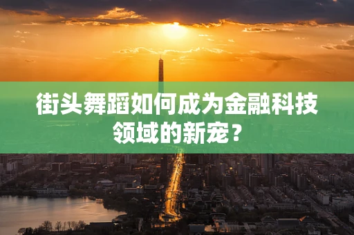 街头舞蹈如何成为金融科技领域的新宠？