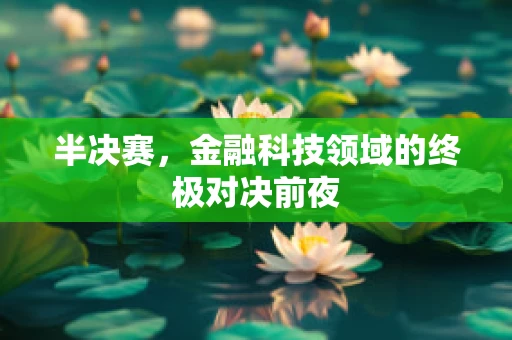 半决赛，金融科技领域的终极对决前夜