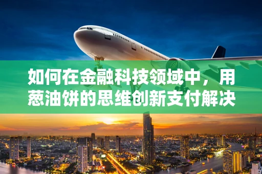 如何在金融科技领域中，用葱油饼的思维创新支付解决方案？