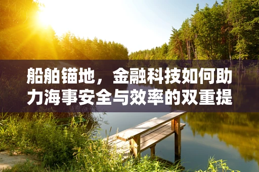 船舶锚地，金融科技如何助力海事安全与效率的双重提升？