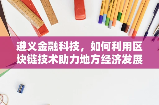 遵义金融科技，如何利用区块链技术助力地方经济发展？