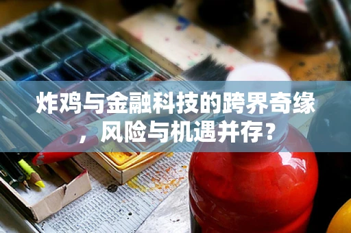 炸鸡与金融科技的跨界奇缘，风险与机遇并存？