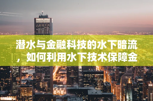 潜水与金融科技的水下暗流，如何利用水下技术保障金融安全？