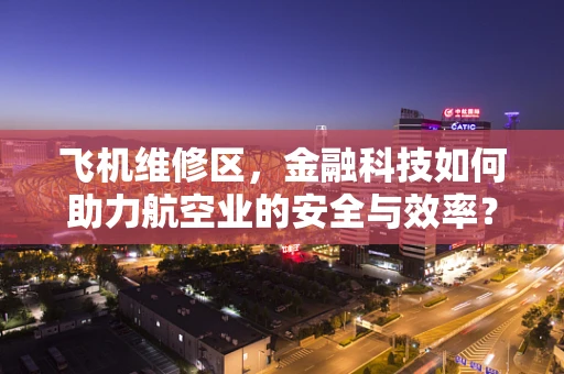 飞机维修区，金融科技如何助力航空业的安全与效率？
