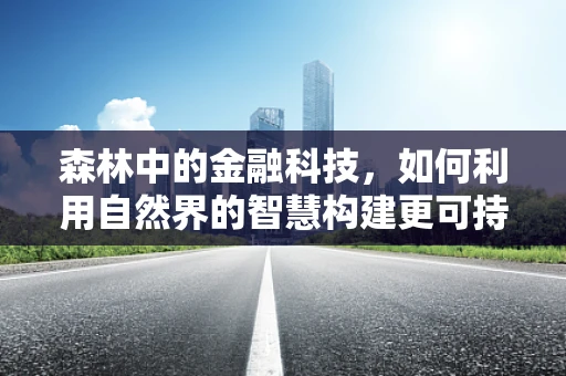 森林中的金融科技，如何利用自然界的智慧构建更可持续的金融体系？