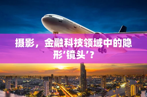 摄影，金融科技领域中的隐形‘镜头’？