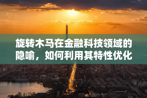 旋转木马在金融科技领域的隐喻，如何利用其特性优化用户体验？