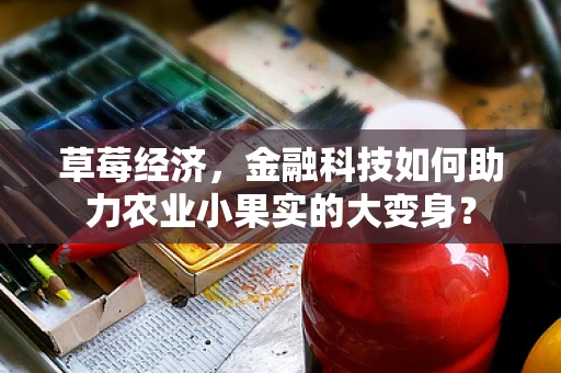 草莓经济，金融科技如何助力农业小果实的大变身？