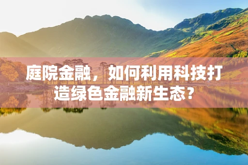 庭院金融，如何利用科技打造绿色金融新生态？