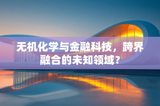 无机化学与金融科技，跨界融合的未知领域？