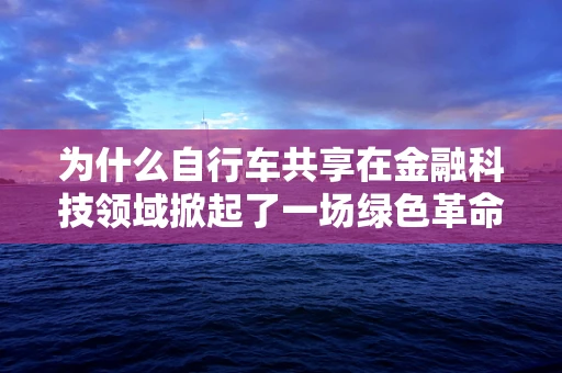 为什么自行车共享在金融科技领域掀起了一场绿色革命？