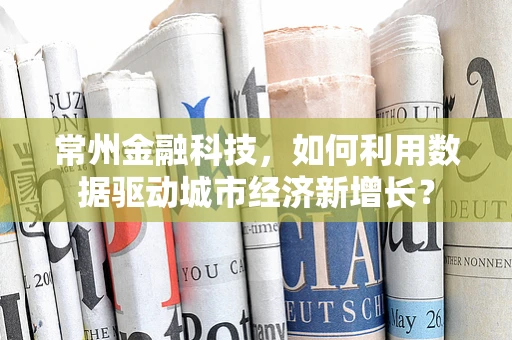 常州金融科技，如何利用数据驱动城市经济新增长？