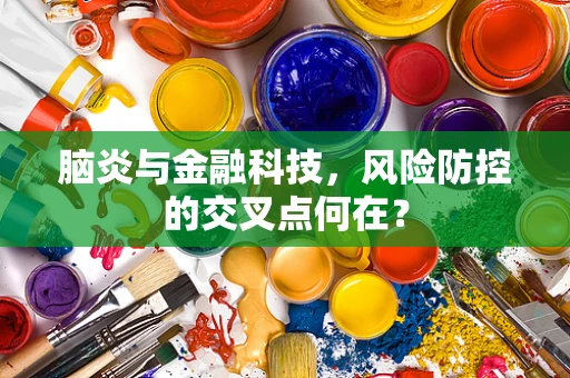 脑炎与金融科技，风险防控的交叉点何在？