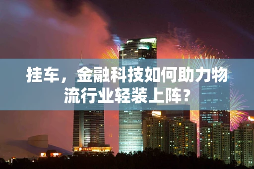 挂车，金融科技如何助力物流行业轻装上阵？