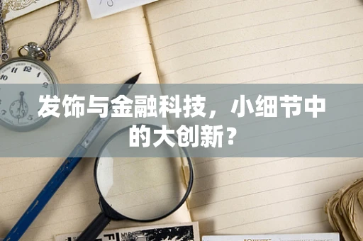 发饰与金融科技，小细节中的大创新？