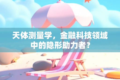 天体测量学，金融科技领域中的隐形助力者？