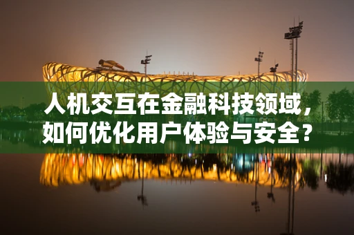 人机交互在金融科技领域，如何优化用户体验与安全？