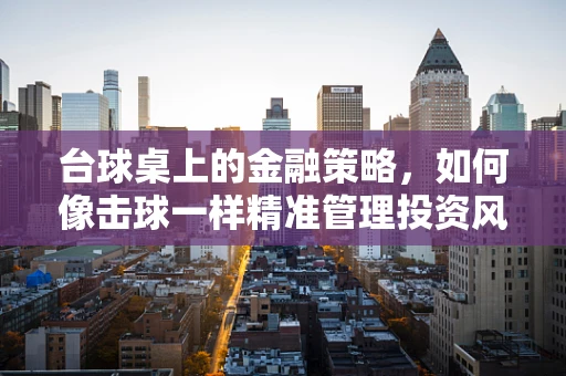 台球桌上的金融策略，如何像击球一样精准管理投资风险？