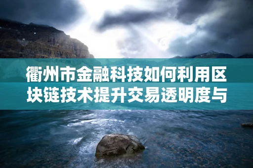 衢州市金融科技如何利用区块链技术提升交易透明度与安全性？