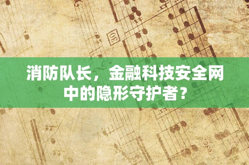 消防队长，金融科技安全网中的隐形守护者？