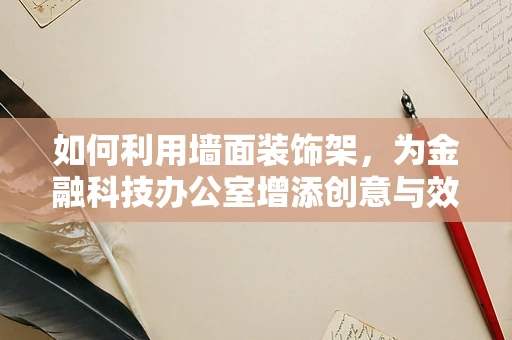 如何利用墙面装饰架，为金融科技办公室增添创意与效率？
