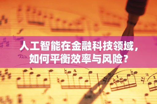 人工智能在金融科技领域，如何平衡效率与风险？