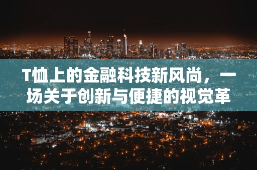 T恤上的金融科技新风尚，一场关于创新与便捷的视觉革命？