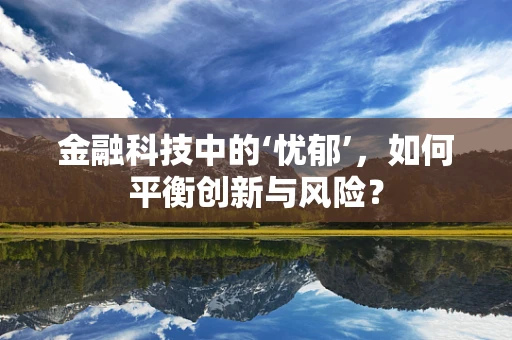金融科技中的‘忧郁’，如何平衡创新与风险？