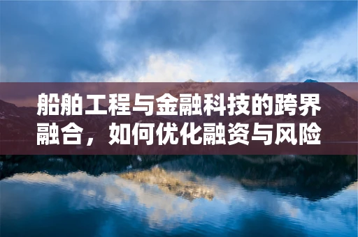 船舶工程与金融科技的跨界融合，如何优化融资与风险管理？
