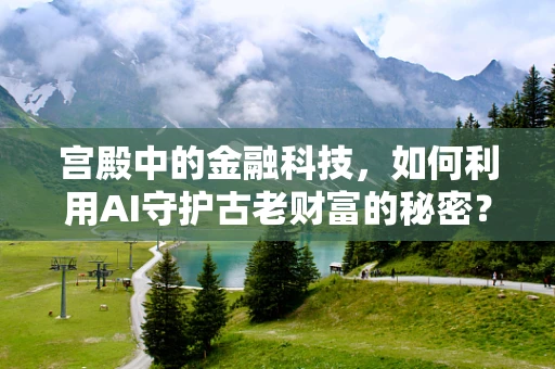 宫殿中的金融科技，如何利用AI守护古老财富的秘密？