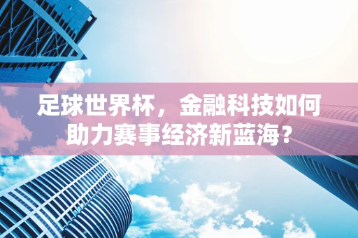 足球世界杯，金融科技如何助力赛事经济新蓝海？