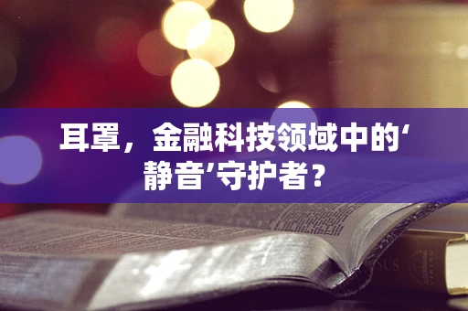 耳罩，金融科技领域中的‘静音’守护者？