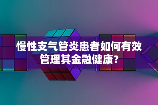慢性支气管炎患者如何有效管理其金融健康？