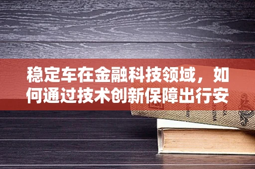 稳定车在金融科技领域，如何通过技术创新保障出行安全与资金稳定？
