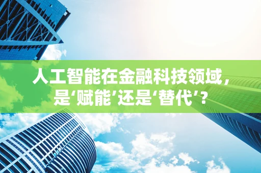 人工智能在金融科技领域，是‘赋能’还是‘替代’？