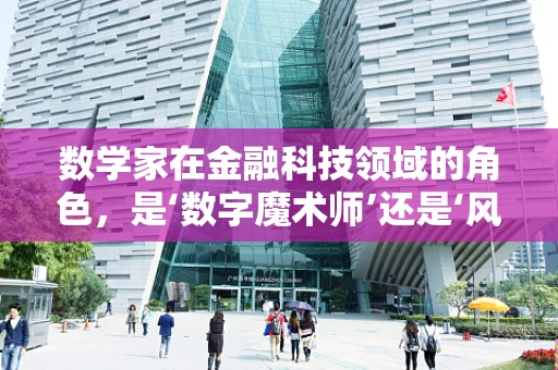 数学家在金融科技领域的角色，是‘数字魔术师’还是‘风险守护者’？